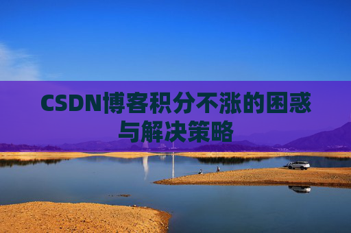 CSDN博客积分不涨的困惑与解决策略