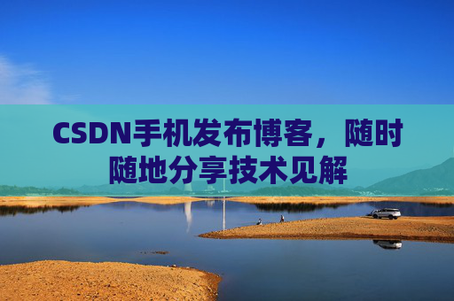 CSDN手机发布博客,随时随地分享技术见解