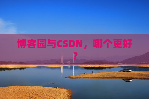 博客园与CSDN，哪个更好？