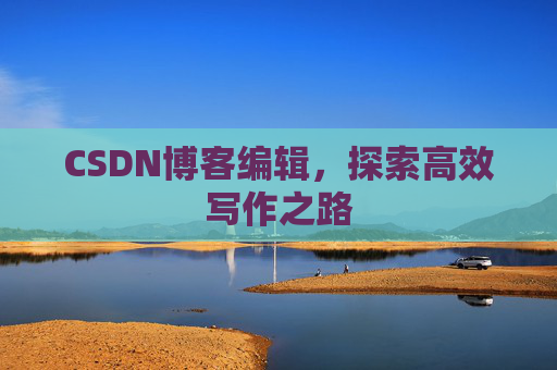 CSDN博客编辑，探索高效写作之路